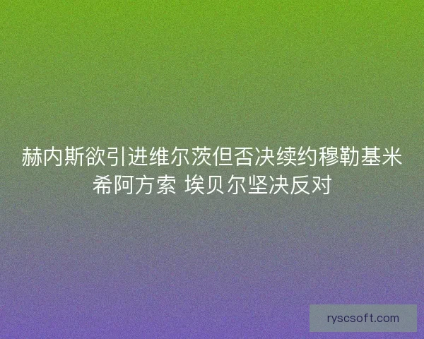 赫内斯欲引进维尔茨但否决续约穆勒基米希阿方索 埃贝尔坚决反对