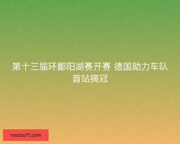 第十三届环鄱阳湖赛开赛 德国助力车队首站摘冠
