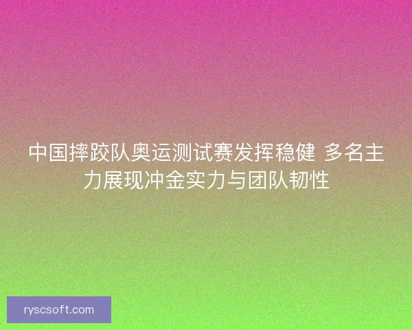 中国摔跤队奥运测试赛发挥稳健 多名主力展现冲金实力与团队韧性